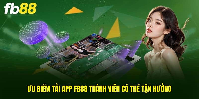 Ưu điểm tải app Fb88 thành viên có thể tận hưởng